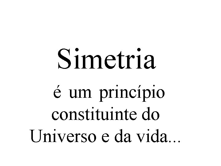 Simetria é um princípio constituinte do Universo e da vida. . . 