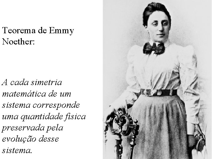 Teorema de Emmy Noether: A cada simetria matemática de um sistema corresponde uma quantidade