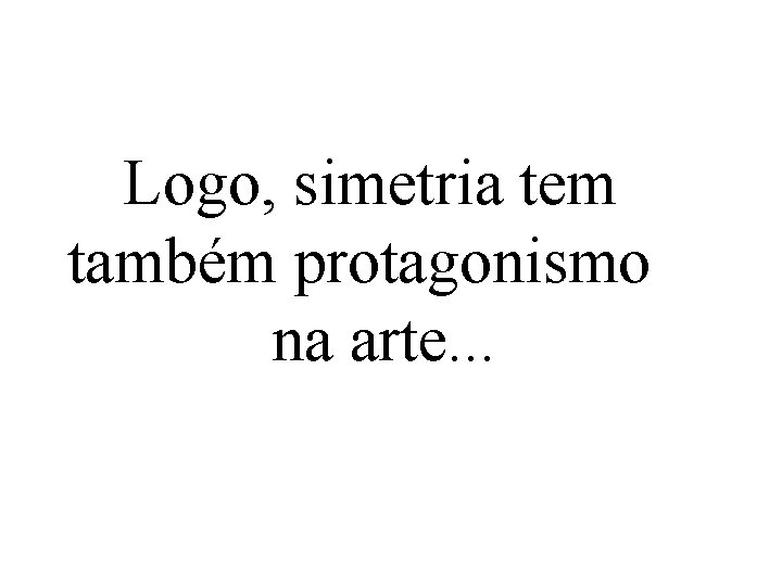 Logo, simetria tem também protagonismo na arte. . . 