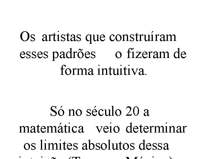 Os artistas que construíram esses padrões o fizeram de forma intuitiva. Só no século