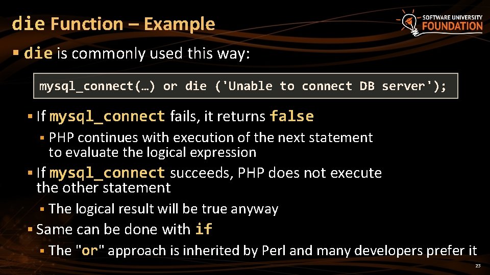 die Function – Example § die is commonly used this way: mysql_connect(…) or die