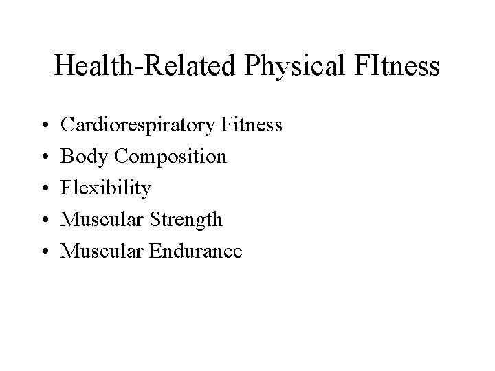 Health-Related Physical FItness • • • Cardiorespiratory Fitness Body Composition Flexibility Muscular Strength Muscular