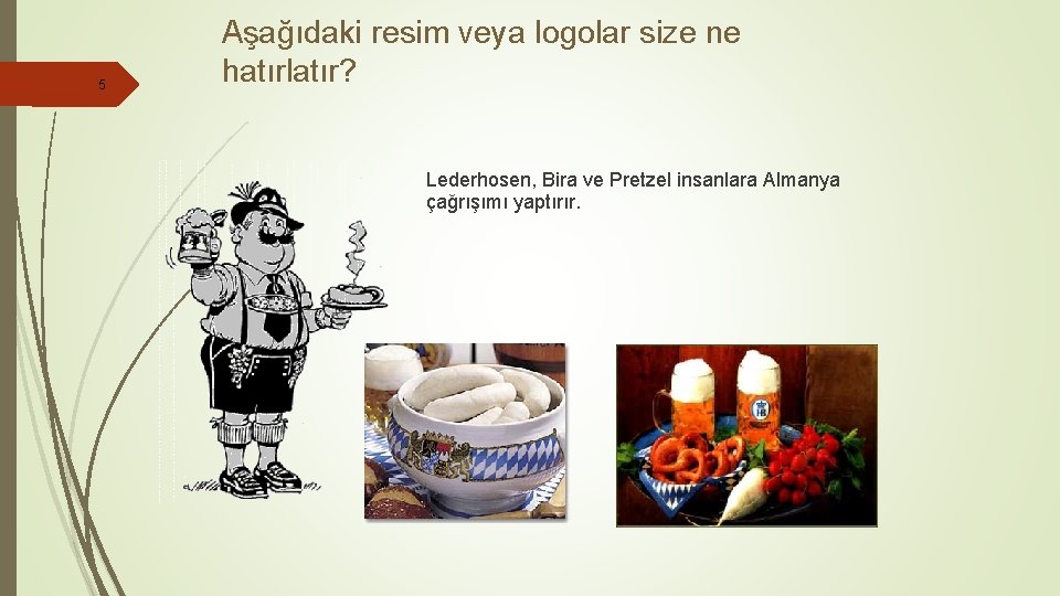 5 Aşağıdaki resim veya logolar size ne hatırlatır? Lederhosen, Bira ve Pretzel insanlara Almanya