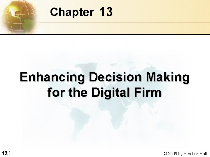 Chapter 13 Enhancing Decision Making for the Digital Firm 13. 1 © 2006 by