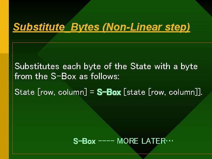 Substitute_Bytes (Non-Linear step) Substitutes each byte of the State with a byte from the