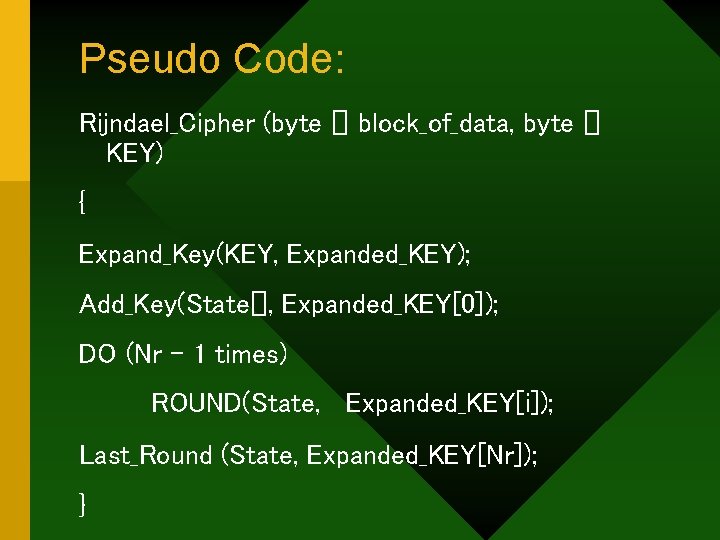 Pseudo Code: Rijndael_Cipher (byte [] block_of_data, byte [] KEY) { Expand_Key(KEY, Expanded_KEY); Add_Key(State[], Expanded_KEY[0]);