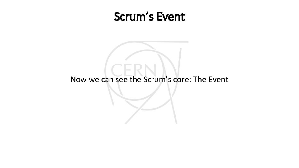 Scrum’s Event Now we can see the Scrum’s core: The Event Scrum’s Event Now we can see the Scrum’s core: The Event