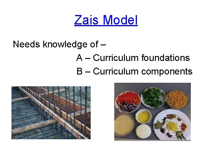 Zais Model Needs knowledge of – A – Curriculum foundations B – Curriculum components