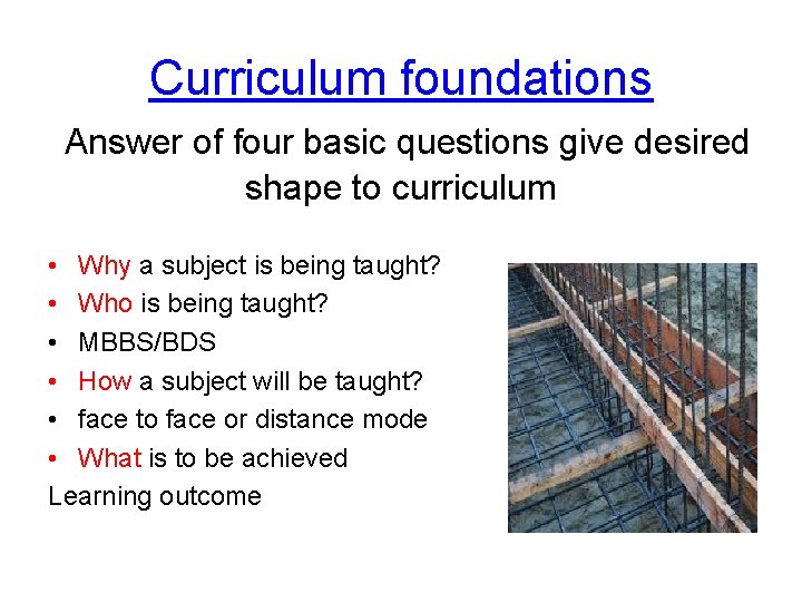 Curriculum foundations Answer of four basic questions give desired shape to curriculum • Why