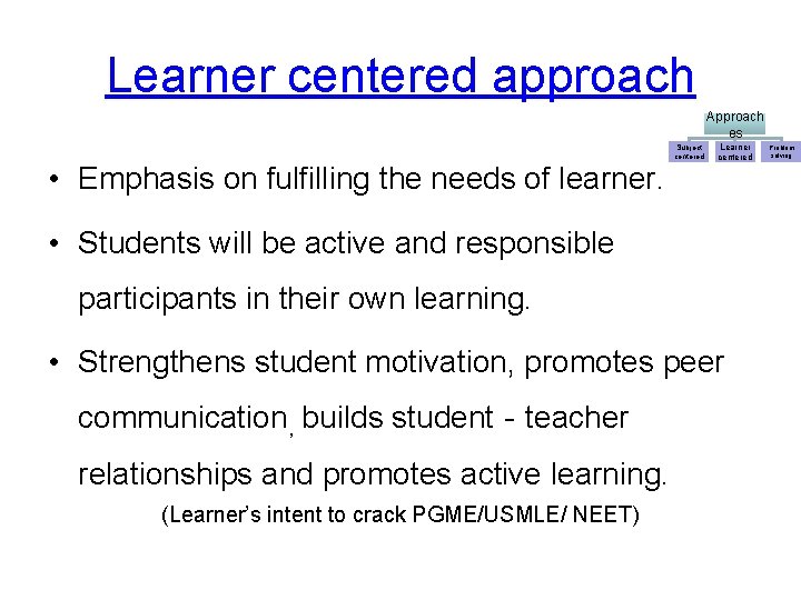 Learner centered approach Approach es • Emphasis on fulfilling the needs of learner. Subject