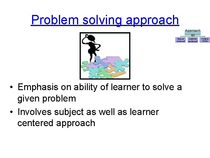 Problem solving approach Approach es Subject centered • Emphasis on ability of learner to