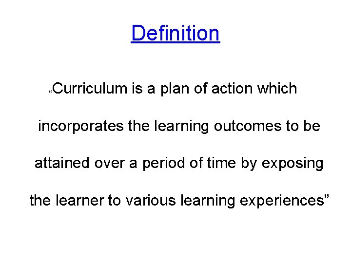Definition “Curriculum is a plan of action which incorporates the learning outcomes to be