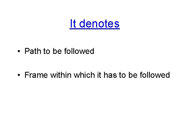 It denotes • Path to be followed • Frame within which it has to