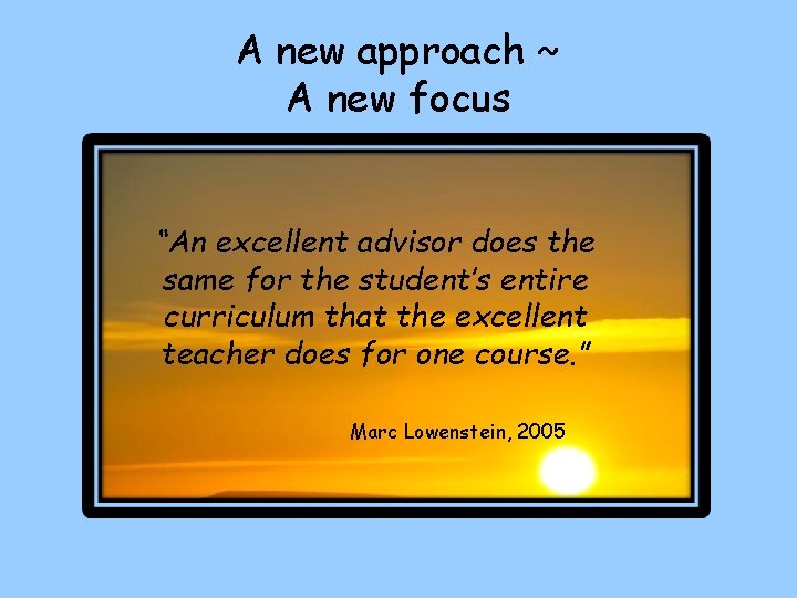 A new approach ~ A new focus “An excellent advisor does the same for