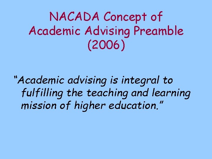 NACADA Concept of Academic Advising Preamble (2006) “Academic advising is integral to fulfilling the