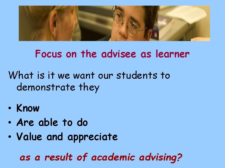 Focus on the advisee as learner What is it we want our students to