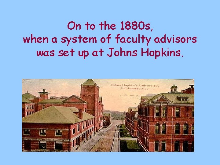 On to the 1880 s, when a system of faculty advisors was set up