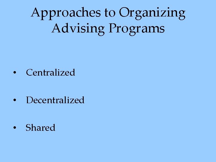 Approaches to Organizing Advising Programs • Centralized • Decentralized • Shared 