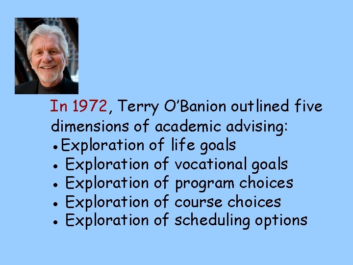 In 1972, Terry O’Banion outlined five dimensions of academic advising: ●Exploration of life goals