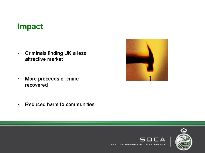 Impact • Criminals finding UK a less attractive market • More proceeds of crime