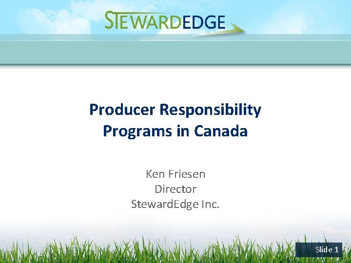 Producer Responsibility Programs in Canada Ken Friesen Director Steward. Edge Inc. Slide 1 