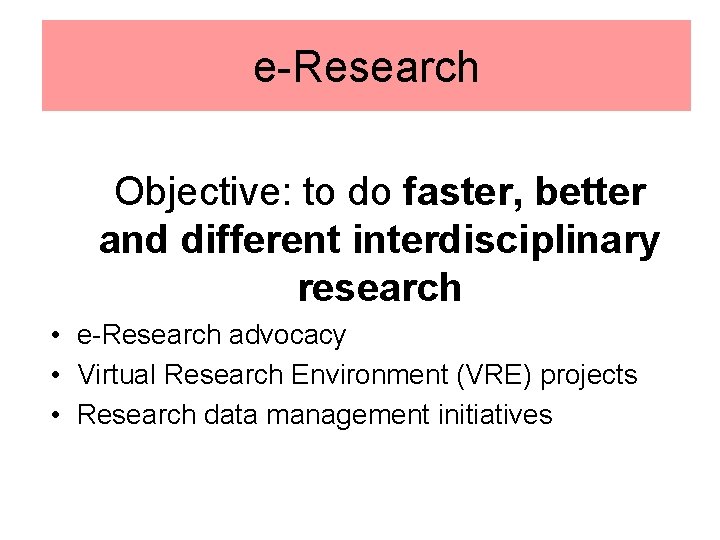 e-Research Objective: to do faster, better and different interdisciplinary research • e-Research advocacy •