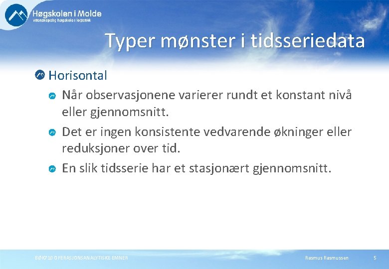 Typer mønster i tidsseriedata Horisontal Når observasjonene varierer rundt et konstant nivå eller gjennomsnitt.