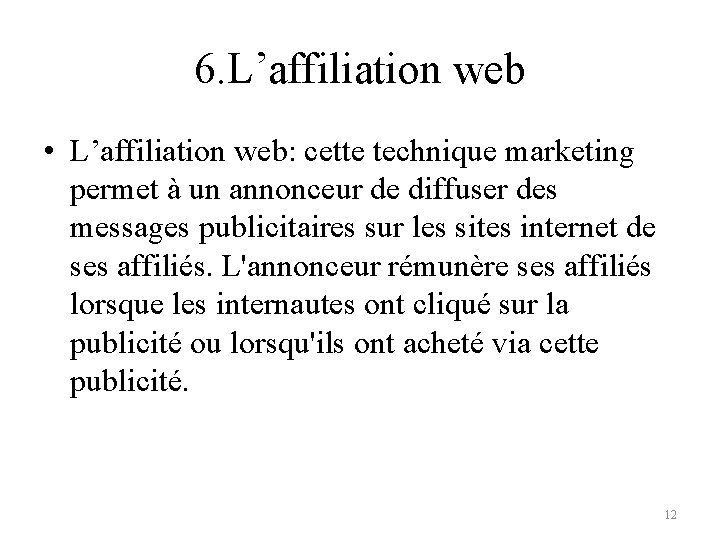 6. L’affiliation web • L’affiliation web: cette technique marketing permet à un annonceur de