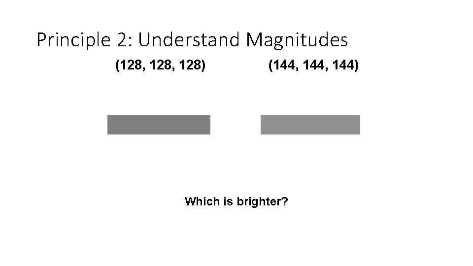 Principle 2: Understand Magnitudes (128, 128) (144, 144) Which is brighter? 