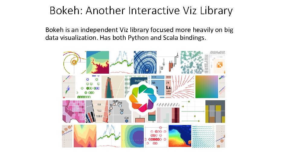 Bokeh: Another Interactive Viz Library Bokeh is an independent Viz library focused more heavily