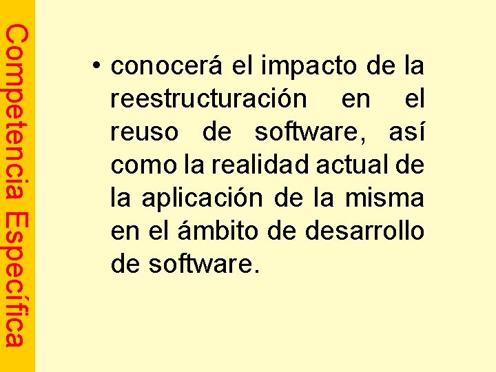 Competencia Específica • conocerá el impacto de la reestructuración en el reuso de software,