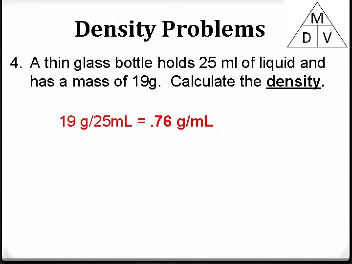 Density Problems 4. A thin glass bottle holds 25 ml of liquid and has