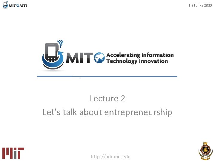 Sri Lanka 2013 Lecture 2 Let’s talk about entrepreneurship http: //aiti. mit. edu 