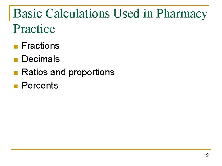 Basic Calculations Used in Pharmacy Practice n n Fractions Decimals Ratios and proportions Percents