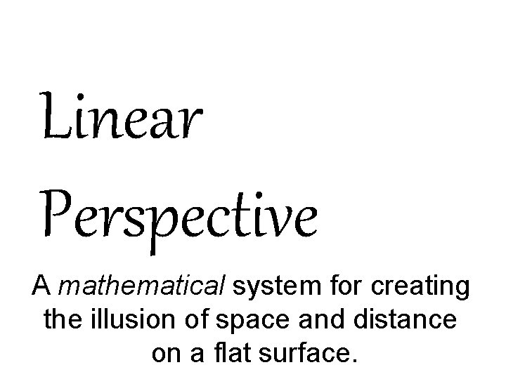 Linear Perspective A mathematical system for creating the illusion of space and distance on