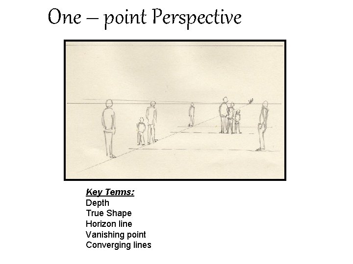 One – point Perspective Key Terms: Depth True Shape Horizon line Vanishing point Converging