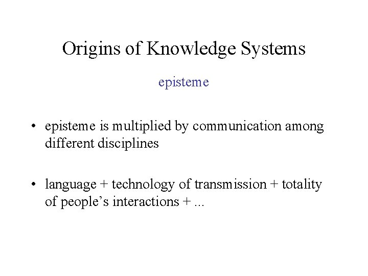 Origins of Knowledge Systems episteme • episteme is multiplied by communication among different disciplines