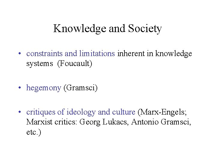 Knowledge and Society • constraints and limitations inherent in knowledge systems (Foucault) • hegemony