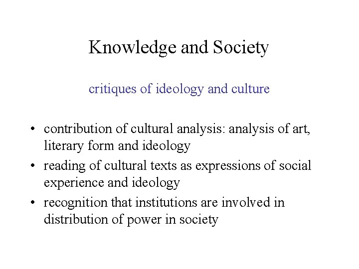 Knowledge and Society critiques of ideology and culture • contribution of cultural analysis: analysis