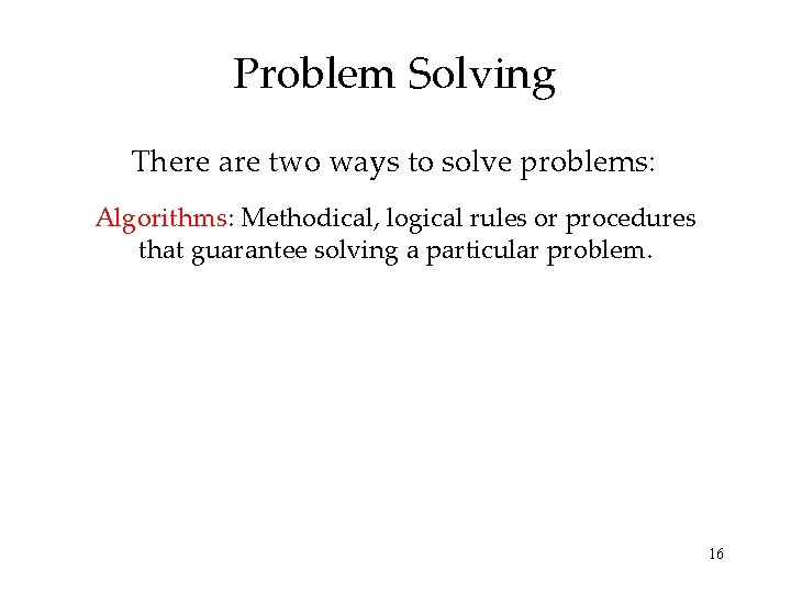 Problem Solving There are two ways to solve problems: Algorithms: Methodical, logical rules or Problem Solving There are two ways to solve problems: Algorithms: Methodical, logical rules or