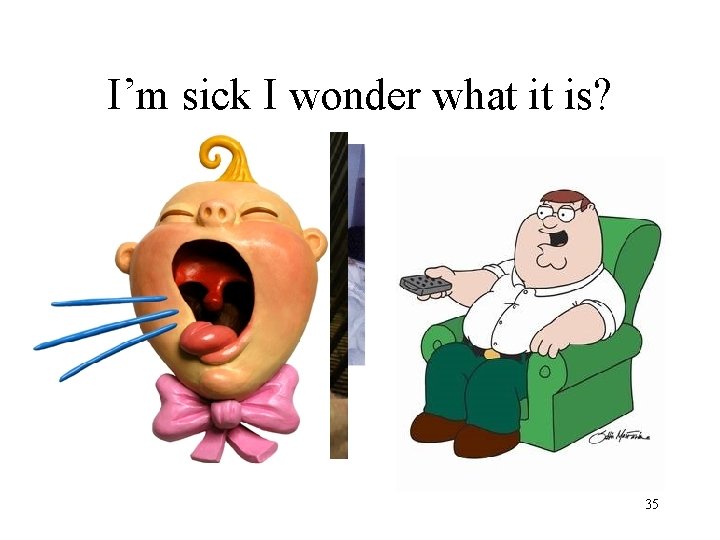 I’m sick I wonder what it is? 35 I’m sick I wonder what it is? 35