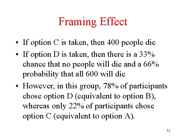 Framing Effect • If option C is taken, then 400 people die • If Framing Effect • If option C is taken, then 400 people die • If