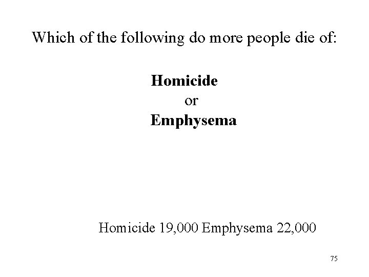 Which of the following do more people die of: Homicide or Emphysema Homicide 19, Which of the following do more people die of: Homicide or Emphysema Homicide 19,