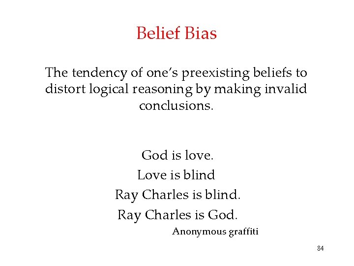 Belief Bias The tendency of one’s preexisting beliefs to distort logical reasoning by making Belief Bias The tendency of one’s preexisting beliefs to distort logical reasoning by making