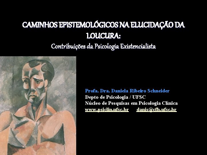 CAMINHOS EPISTEMOLÓGICOS NA ELUCIDAÇÃO DA LOUCURA: Contribuições da Psicologia Existencialista Profa. Dra. Daniela Ribeiro