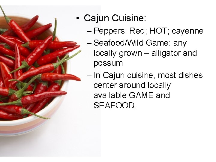  • Cajun Cuisine: – Peppers: Red; HOT; cayenne – Seafood/Wild Game: any locally