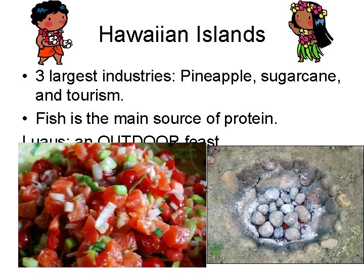 Hawaiian Islands • 3 largest industries: Pineapple, sugarcane, and tourism. • Fish is the