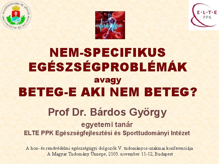 NEM-SPECIFIKUS EGÉSZSÉGPROBLÉMÁK avagy BETEG-E AKI NEM BETEG? Prof Dr. Bárdos György egyetemi tanár ELTE