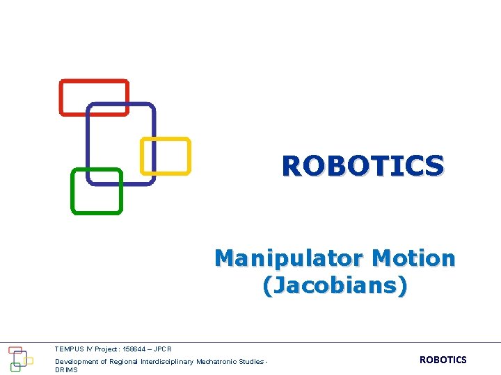 ROBOTICS Manipulator Motion (Jacobians) TEMPUS IV Project: 158644 – JPCR Development of Regional Interdisciplinary