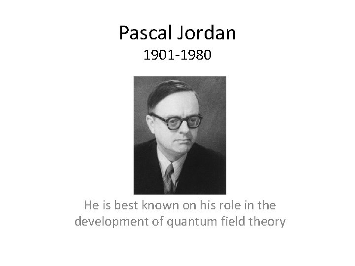 Pascal Jordan 1901 -1980 He is best known on his role in the development Pascal Jordan 1901 -1980 He is best known on his role in the development